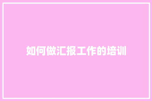 如何做汇报工作的培训