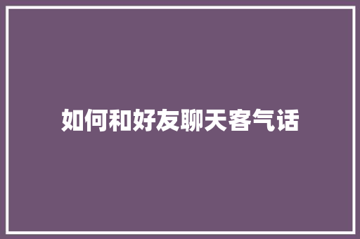 如何和好友聊天客气话