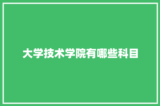 大学技术学院有哪些科目