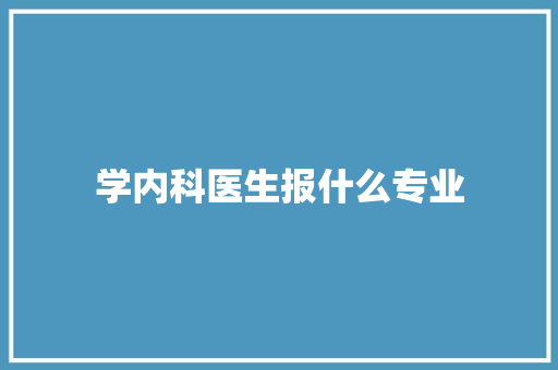 学内科医生报什么专业