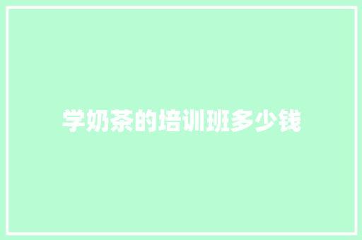 学奶茶的培训班多少钱