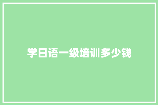 学日语一级培训多少钱
