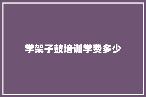 学架子鼓培训学费多少 财务报告范文