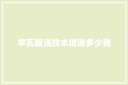 学瓦罐汤技术培训多少钱