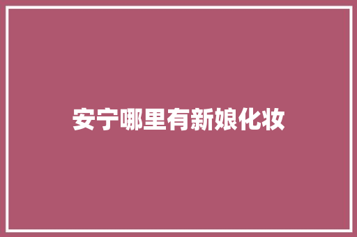 安宁哪里有新娘化妆