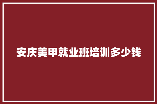 安庆美甲就业班培训多少钱
