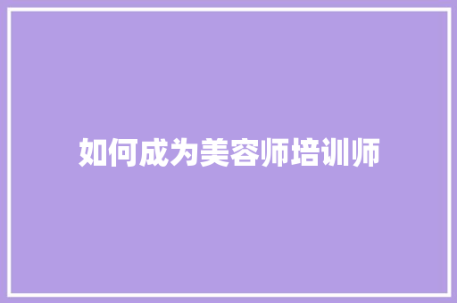 如何成为美容师培训师
