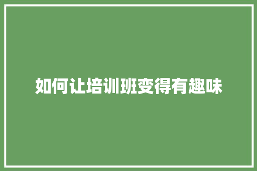 如何让培训班变得有趣味