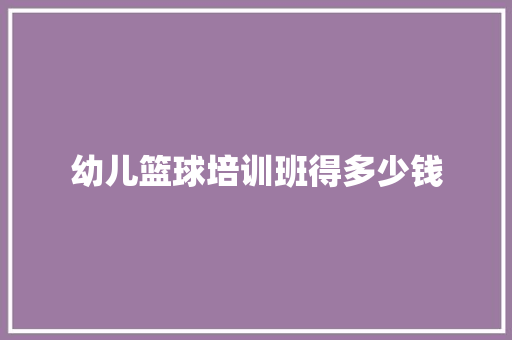 幼儿篮球培训班得多少钱