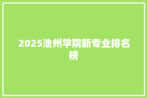 2025池州学院新专业排名榜