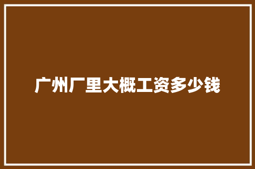 广州厂里大概工资多少钱