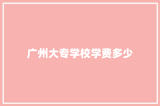 广州大专学校学费多少 演讲稿范文