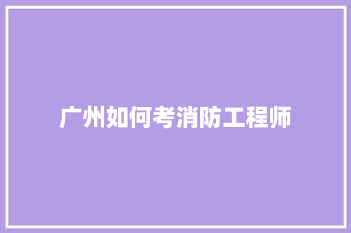 广州如何考消防工程师