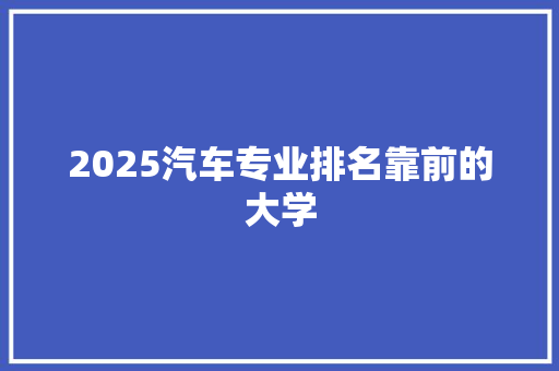 2025汽车专业排名靠前的大学