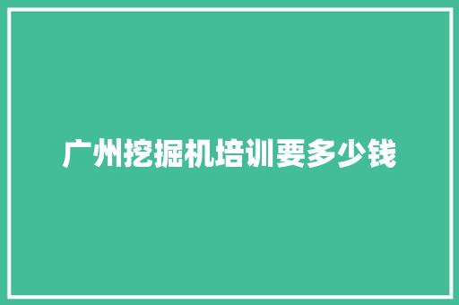 广州挖掘机培训要多少钱