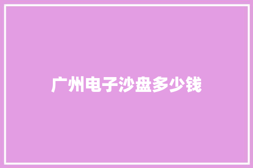 广州电子沙盘多少钱 项目管理范文