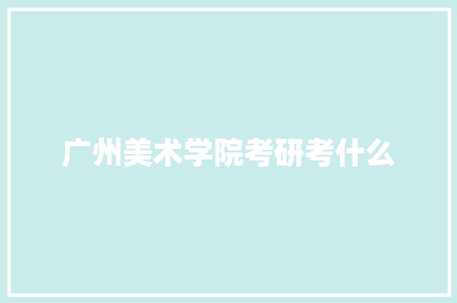 广州美术学院考研考什么