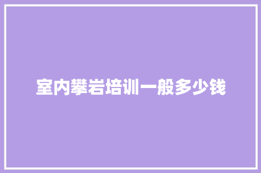 室内攀岩培训一般多少钱