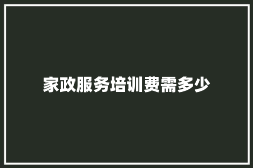 家政服务培训费需多少