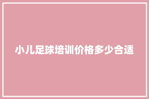 小儿足球培训价格多少合适