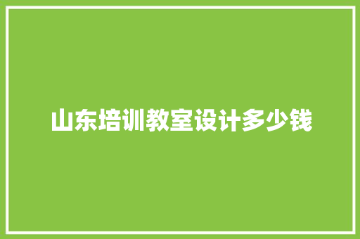 山东培训教室设计多少钱