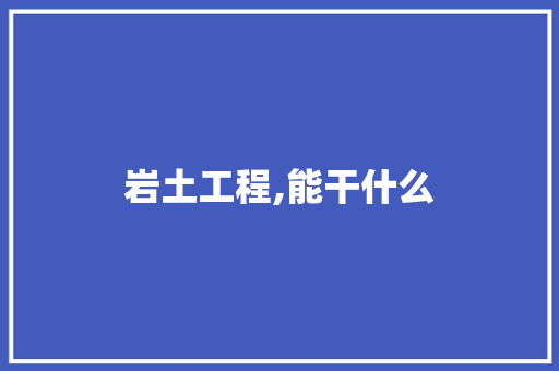 岩土工程,能干什么