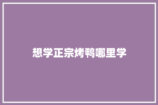想学正宗烤鸭哪里学