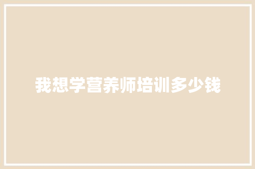 我想学营养师培训多少钱