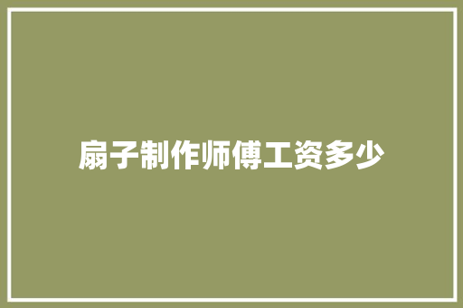 扇子制作师傅工资多少