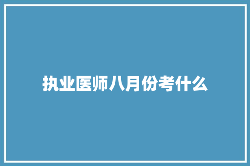 执业医师八月份考什么
