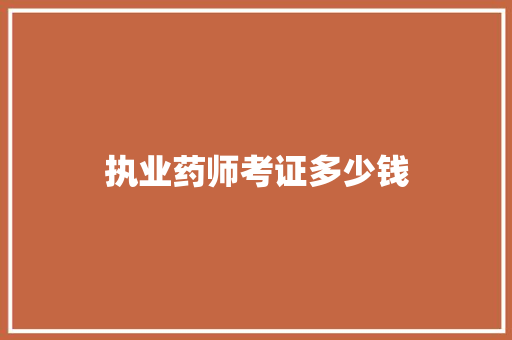 执业药师考证多少钱