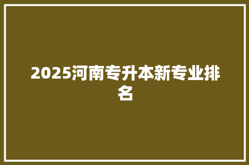 2025河南专升本新专业排名
