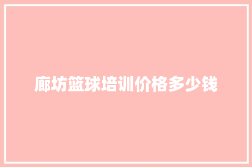 廊坊篮球培训价格多少钱
