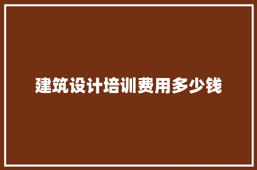 建筑设计培训费用多少钱