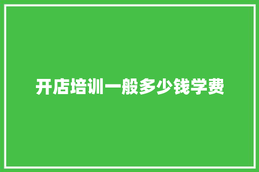 开店培训一般多少钱学费