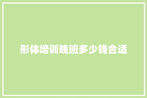 形体培训晚班多少钱合适