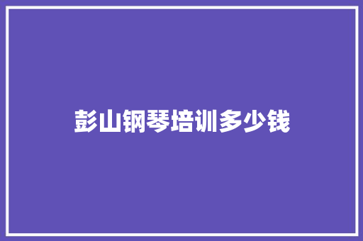 彭山钢琴培训多少钱