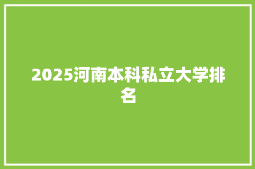 2025河南本科私立大学排名