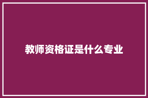 教师资格证是什么专业