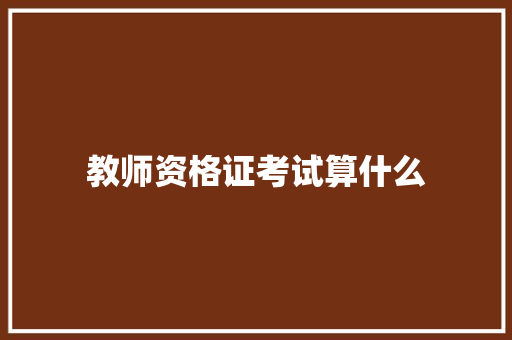 教师资格证考试算什么