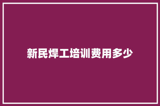 新民焊工培训费用多少