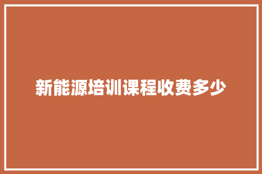 新能源培训课程收费多少