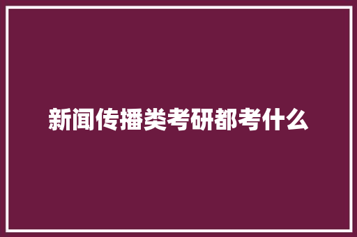 新闻传播类考研都考什么