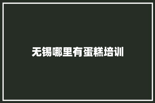 无锡哪里有蛋糕培训