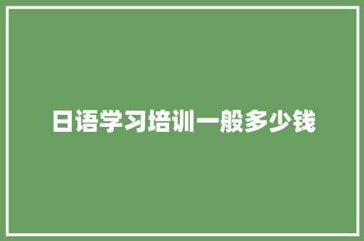 日语学习培训一般多少钱