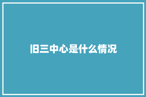 旧三中心是什么情况