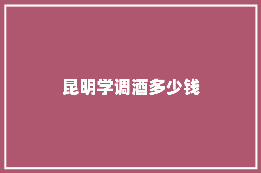昆明学调酒多少钱