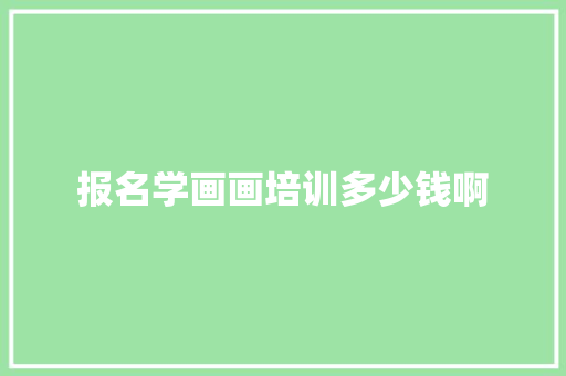 报名学画画培训多少钱啊