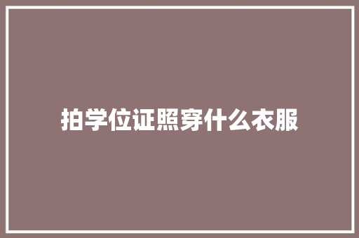 拍学位证照穿什么衣服