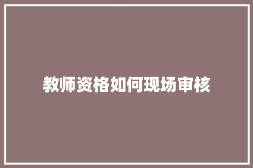 教师资格如何现场审核